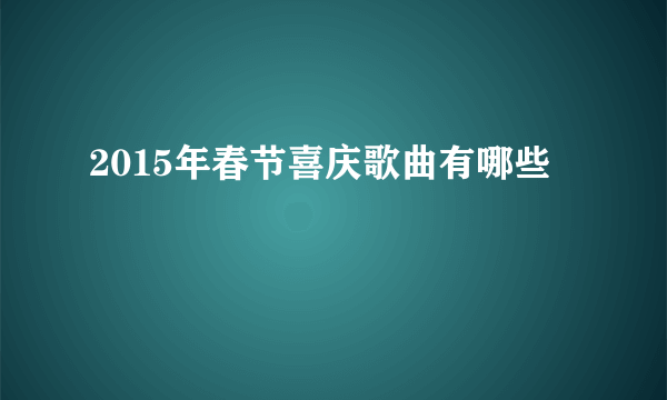 2015年春节喜庆歌曲有哪些