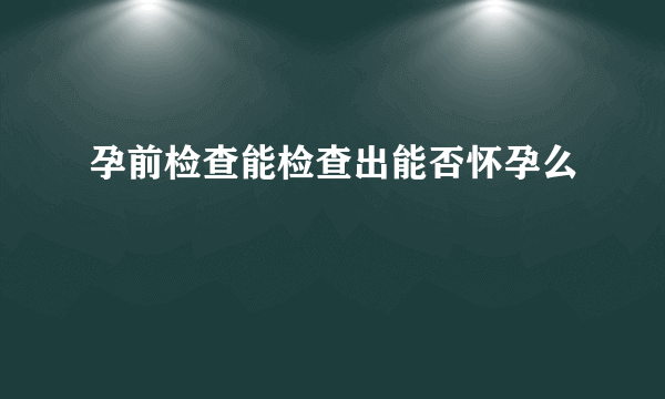 孕前检查能检查出能否怀孕么