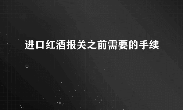 进口红酒报关之前需要的手续。