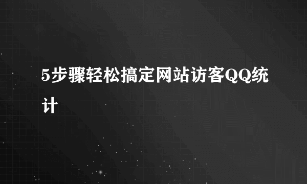 5步骤轻松搞定网站访客QQ统计