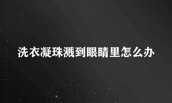 洗衣凝珠溅到眼睛里怎么办