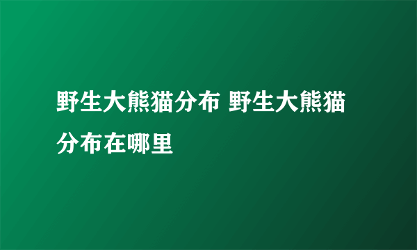 野生大熊猫分布 野生大熊猫分布在哪里