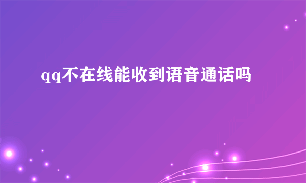 qq不在线能收到语音通话吗