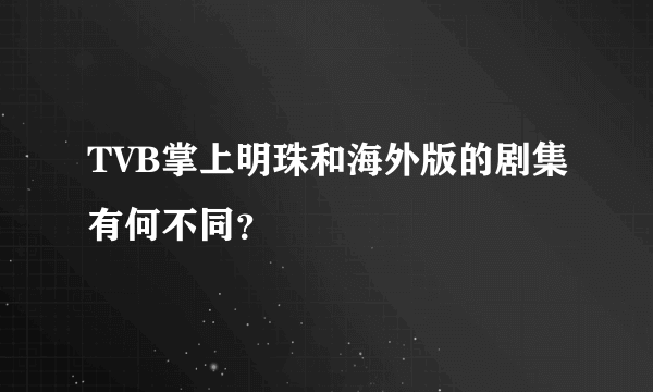 TVB掌上明珠和海外版的剧集有何不同？