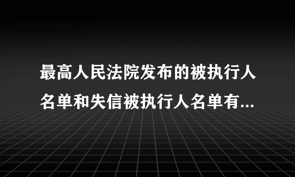 最高人民法院发布的被执行人名单和失信被执行人名单有什么区别？