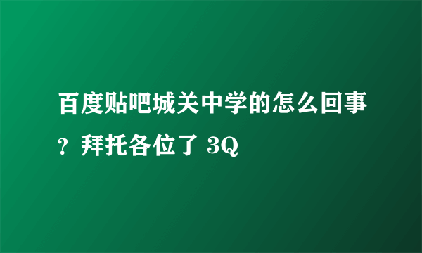 百度贴吧城关中学的怎么回事？拜托各位了 3Q