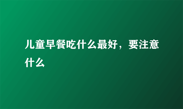 儿童早餐吃什么最好，要注意什么