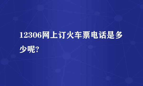 12306网上订火车票电话是多少呢?