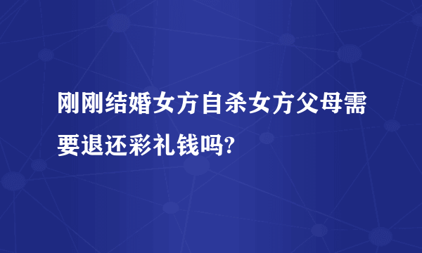 刚刚结婚女方自杀女方父母需要退还彩礼钱吗?