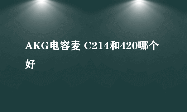 AKG电容麦 C214和420哪个好