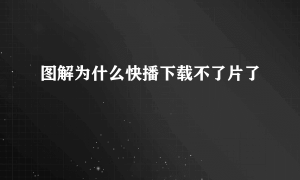 图解为什么快播下载不了片了