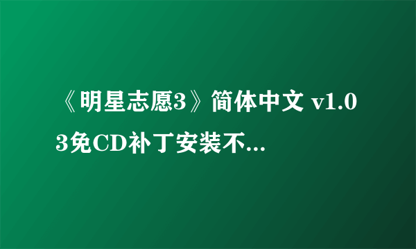 《明星志愿3》简体中文 v1.03免CD补丁安装不了,和进不去游戏问题