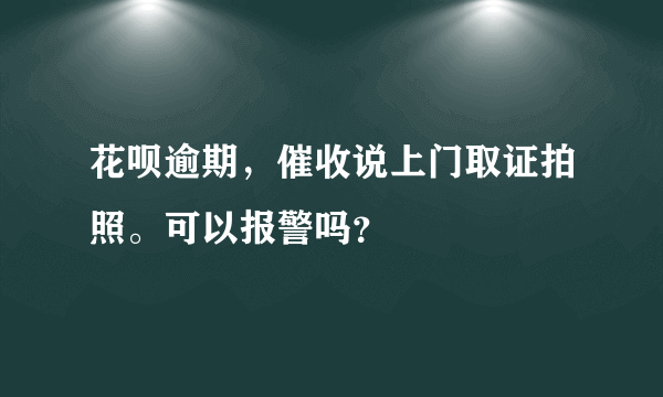 花呗逾期，催收说上门取证拍照。可以报警吗？