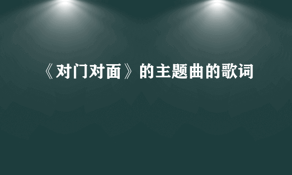 《对门对面》的主题曲的歌词