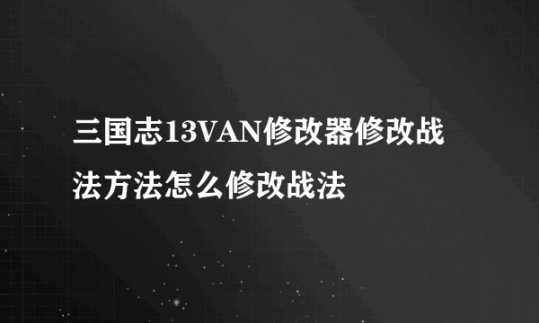 三国志13VAN修改器修改战法方法怎么修改战法