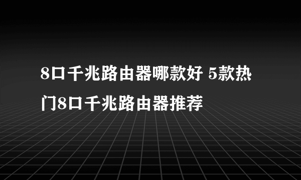 8口千兆路由器哪款好 5款热门8口千兆路由器推荐