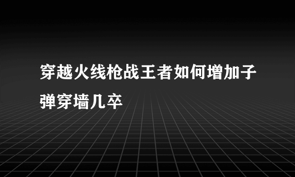 穿越火线枪战王者如何增加子弹穿墙几卒