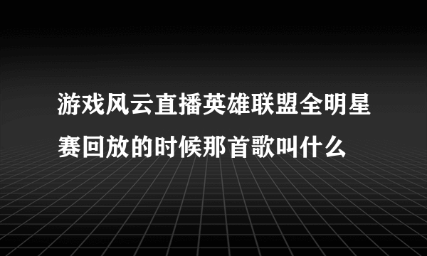 游戏风云直播英雄联盟全明星赛回放的时候那首歌叫什么