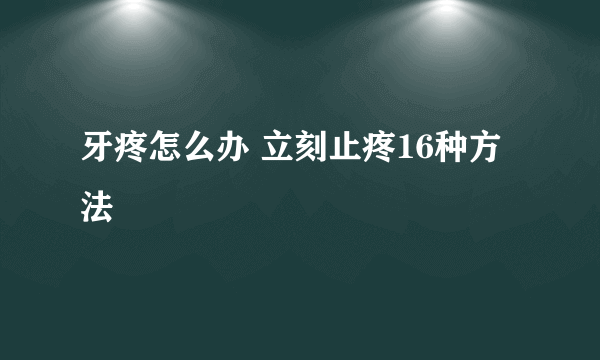 牙疼怎么办 立刻止疼16种方法