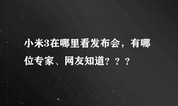 小米3在哪里看发布会，有哪位专家、网友知道？？？