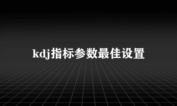 kdj指标参数最佳设置