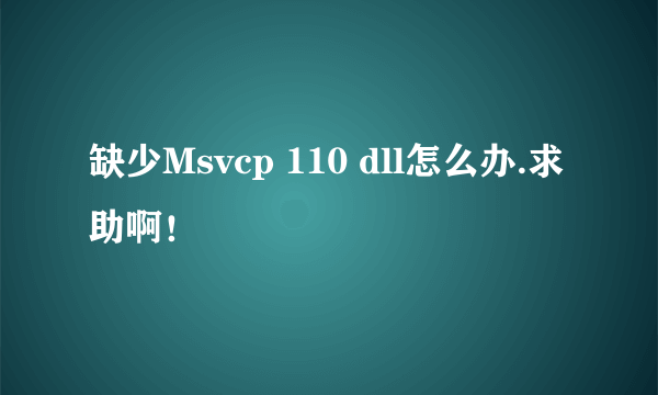 缺少Msvcp 110 dll怎么办.求助啊！