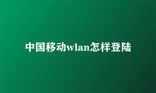 中国移动wlan怎样登陆