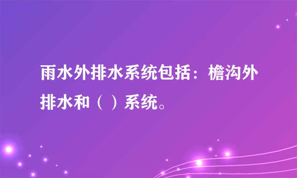 雨水外排水系统包括：檐沟外排水和（）系统。