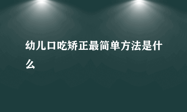 幼儿口吃矫正最简单方法是什么