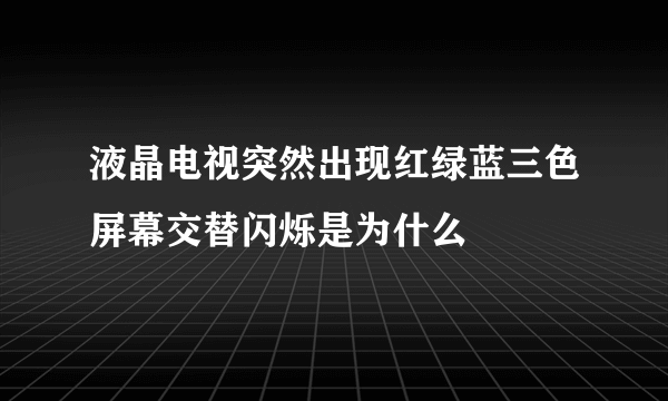 液晶电视突然出现红绿蓝三色屏幕交替闪烁是为什么