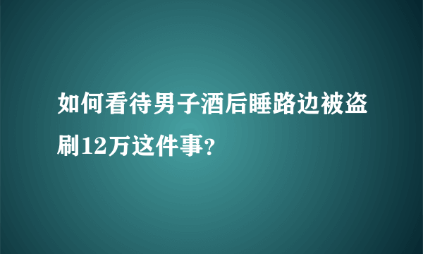 如何看待男子酒后睡路边被盗刷12万这件事？