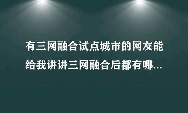 有三网融合试点城市的网友能给我讲讲三网融合后都有哪些好处吗