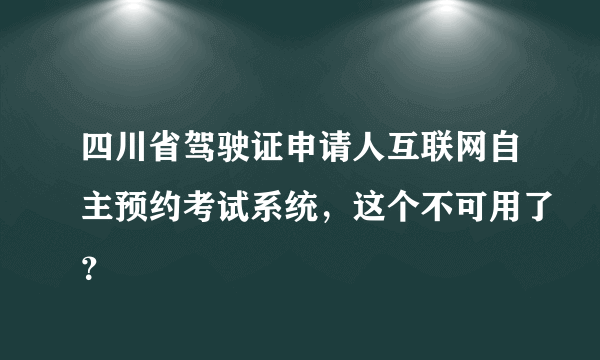 四川省驾驶证申请人互联网自主预约考试系统，这个不可用了？