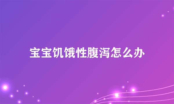 宝宝饥饿性腹泻怎么办