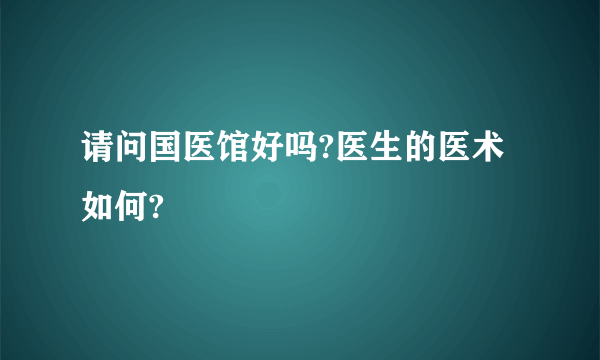 请问国医馆好吗?医生的医术如何?