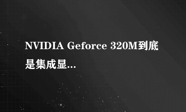 NVIDIA Geforce 320M到底是集成显卡还是集成显卡