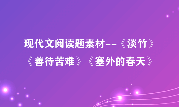 现代文阅读题素材--《淡竹》《善待苦难》《塞外的春天》