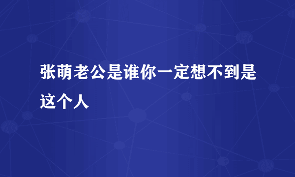 张萌老公是谁你一定想不到是这个人