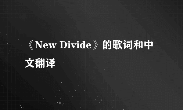 《New Divide》的歌词和中文翻译