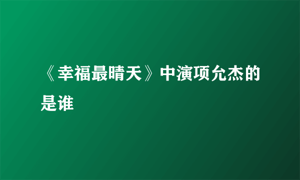 《幸福最晴天》中演项允杰的是谁