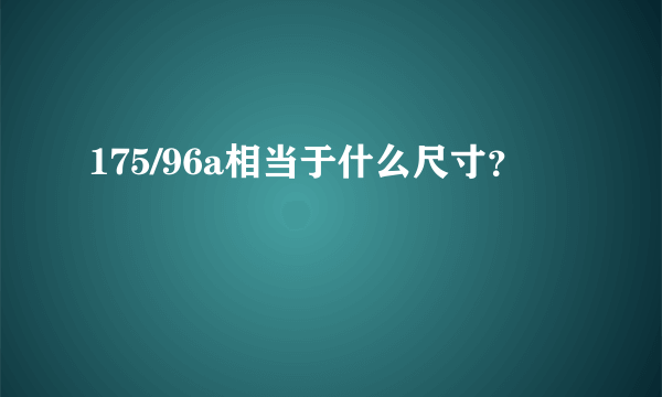 175/96a相当于什么尺寸？