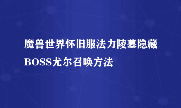 魔兽世界怀旧服法力陵墓隐藏BOSS尤尔召唤方法