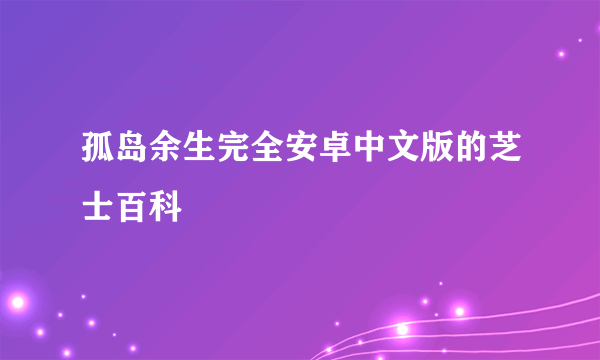 孤岛余生完全安卓中文版的芝士百科