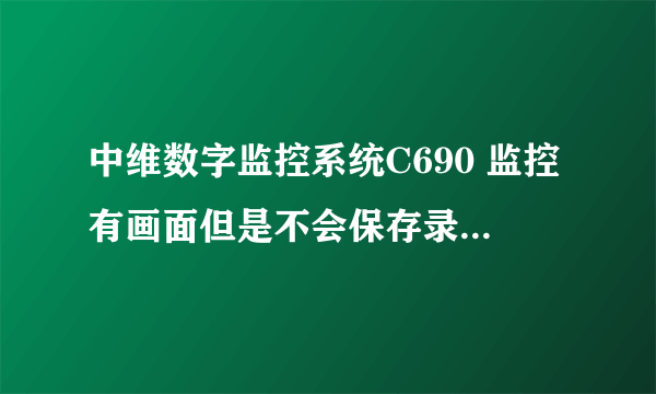 中维数字监控系统C690 监控有画面但是不会保存录像了是为什么?