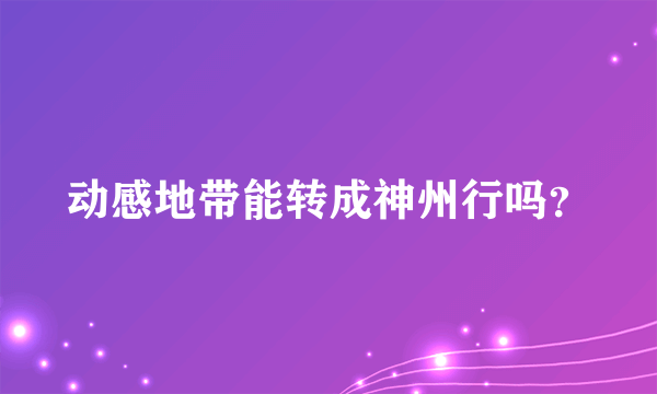 动感地带能转成神州行吗？