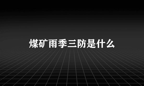 煤矿雨季三防是什么