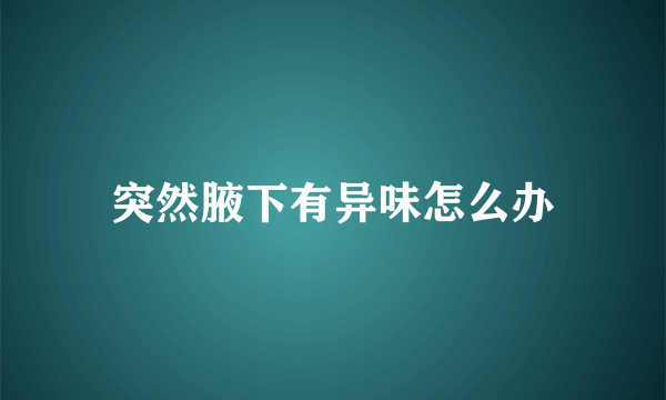 突然腋下有异味怎么办