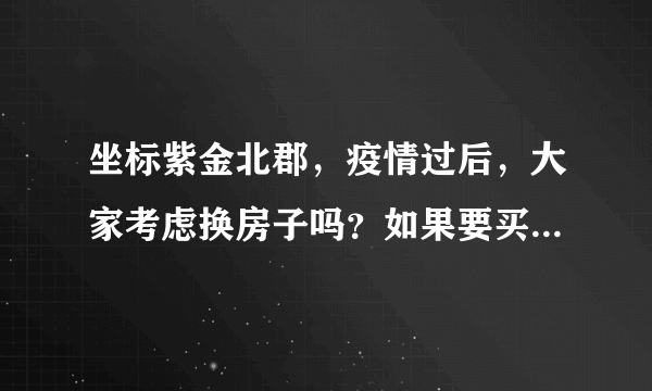 坐标紫金北郡，疫情过后，大家考虑换房子吗？如果要买房应该考虑哪些因素？