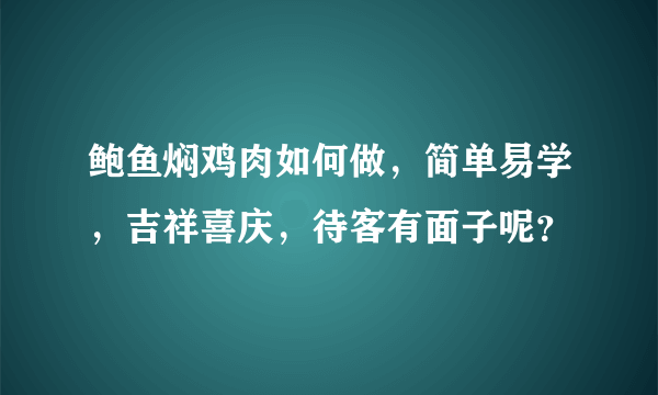 鲍鱼焖鸡肉如何做，简单易学，吉祥喜庆，待客有面子呢？