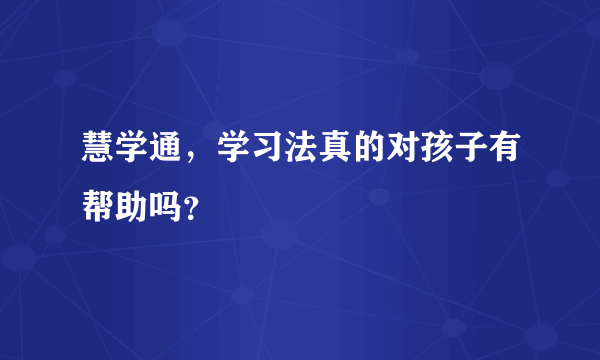 慧学通，学习法真的对孩子有帮助吗？